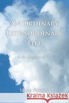 An Ordinary Extraordinary Life: In the Kingdom of God Mona Riddick 9781098075743 Christian Faith Publishing, Inc