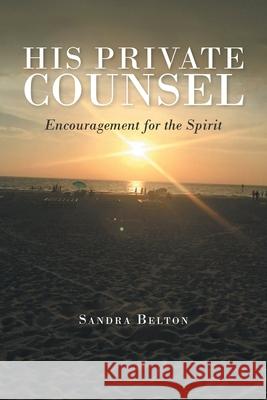 His Private Counsel: Encouragement for the Spirit Sandra Belton 9781098077297 Christian Faith Publishing, Inc.