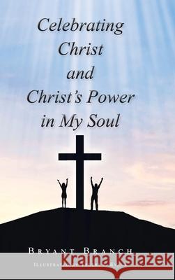 Celebrating Christ and Christ's Power in My Soul Bryant Branch 9781098078133