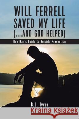 Will Ferrell Saved My Life (...and God Helped): One Man's Guide to Suicide Prevention B L Iyver 9781098080471 Christian Faith