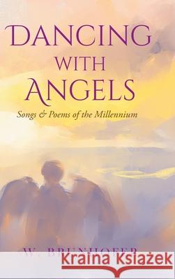 Dancing with Angels: Songs and Poems of the Millennium William Brunhofer 9781098081065 Christian Faith
