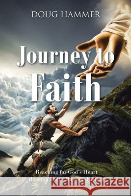 Journey to Faith: Reaching for God's Heart through Forty Days of Fasting Doug Hammer 9781098081508 Christian Faith Publishing