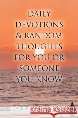 Daily Devotions and Random Thoughts for You or Someone You Know Larry D Hill 9781098081522