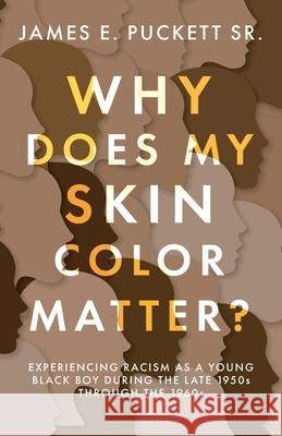 Why Does My Skin Color Matter?: Experiencing Racism as a Young Black Boy during the Late 1950s through the 1960s James E., Sr. Puckett 9781098082031
