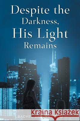 Despite the Darkness, His Light Remains Rachel Vanderwood 9781098082314 Christian Faith Publishing, Inc