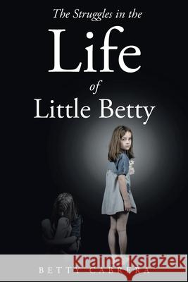 The Struggles in the Life of Little Betty Betty Cabrera 9781098084332 Christian Faith Publishing, Inc