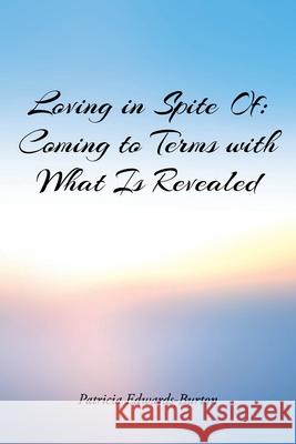 Loving in Spite Of: Coming to Terms with What Is Revealed Patricia Edwards-Burton 9781098084783