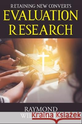 Evaluation Research: Retaining New Converts Raymond Williams, Jr 9781098086886