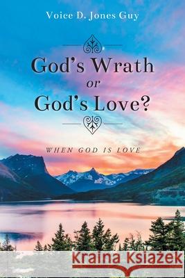 God's Wrath or God's Love?: When God is Love Voice D. Jone 9781098087340 Christian Faith Publishing, Inc