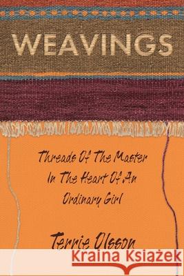 Weavings: Threads of the Master in the Heart of an Ordinary Girl Terrie Olsson 9781098088248 Christian Faith Publishing, Inc