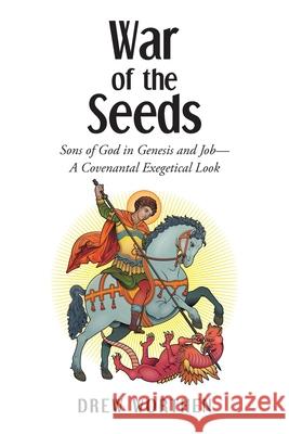 War of the Seeds: Sons of God in Genesis and Job-A Covenantal Exegetical Look Drew Worthen 9781098088798
