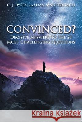 Convinced?: Decisive Answers to the 21 Most Challenging Questions C J Rysen, Dan Manternach 9781098088859 Christian Faith