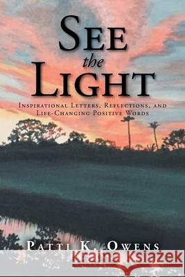See the Light: Inspirational Letters, Reflections, and Life-Changing Positive Words Patti K Owens 9781098089986 Christian Faith
