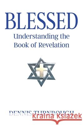 Blessed: Understanding the Book of Revelation Dennis Turnbough 9781098090517 Christian Faith Publishing, Inc
