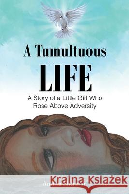 A Tumultuous Life: A Story of a Little Girl Who Rose Above Adversity Andrea Sherman 9781098091590 Christian Faith Publishing, Inc