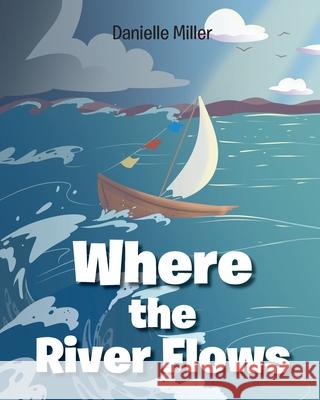 Where the River Flows Danielle Miller 9781098091866 Christian Faith Publishing, Inc.