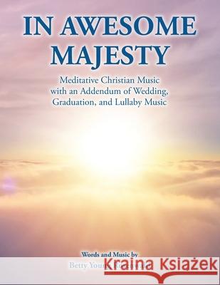 In Awesome Majesty: Meditative Christian Music with an Addendum of Wedding, Graduation, and Lullaby Music Betty Youn 9781098093983
