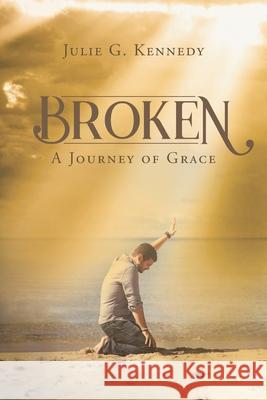 Broken: A Journey of Grace Julie G Kennedy 9781098094461