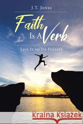Faith Is a Verb: Live It to Its Fullest J T Jones 9781098095086 Christian Faith