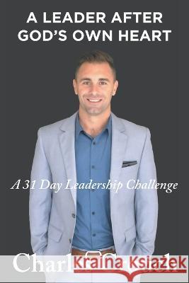 A Leader After God's Own Heart: A 31 Day Leadership Challenge Crouch, Charles 9781098095260