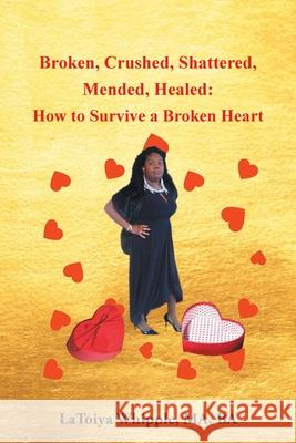 Broken, Crushed, Shattered, Mended, Healed: How to Survive a Broken Heart Latoiya Whipple Ma Ba 9781098095550 Christian Faith