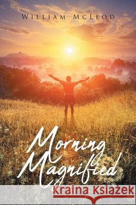 Morning Magnified William McLeod 9781098096212 Christian Faith Publishing, Inc