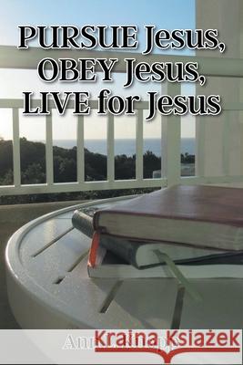 PURSUE Jesus, OBEY Jesus, LIVE for Jesus Ann L. Knopp 9781098096335 Christian Faith Publishing, Inc