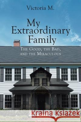 My Extraordinary Family: The Good, The Bad, and The Miraculous. Victoria M 9781098097226 Christian Faith
