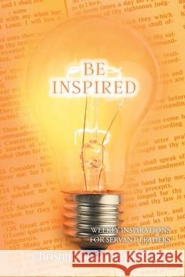 Be Inspired: Weekly Inspirations for Servant Leaders Christian Pantin, Michel Pantin 9781098097493 Christian Faith