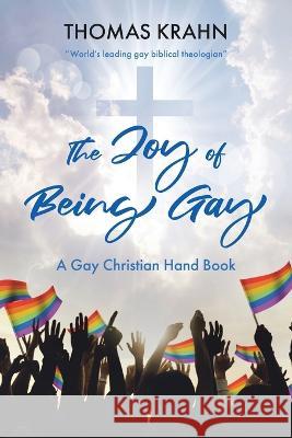 The Joy of Being Gay: A Gay Christian Hand Book Thomas Krahn 9781098097745 Christian Faith