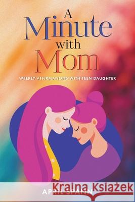 A Minute with Mom: Weekly Affirmations with Teen Daughter April Spann 9781098097929