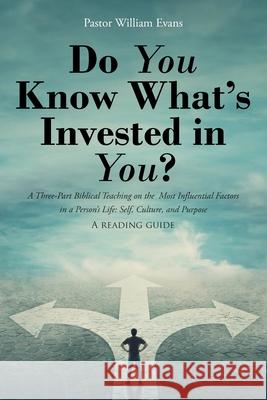 Do You Know What's Invested in You?: A Three-Part Biblical Teaching on the Most Influential Factors in a Person's Life: Self, Culture, and Purpose Pastor William Evans 9781098098094