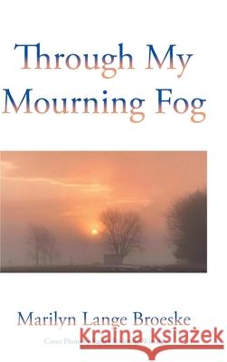 Through My Mourning Fog Marilyn Lange Broeske 9781098099244