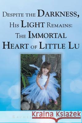 Despite the Darkness, His Light Remains: The Immortal Heart of Little Lu Rachel Vanderwood 9781098099411 Christian Faith