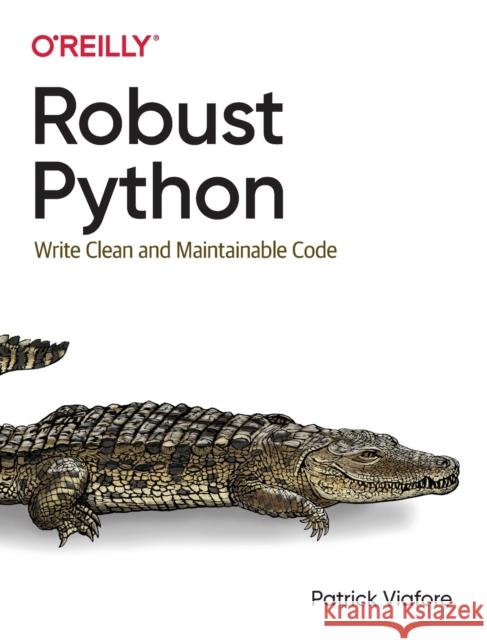 Robust Python: Write Clean and Maintainable Code Patrick Viafore 9781098100667 O'Reilly Media
