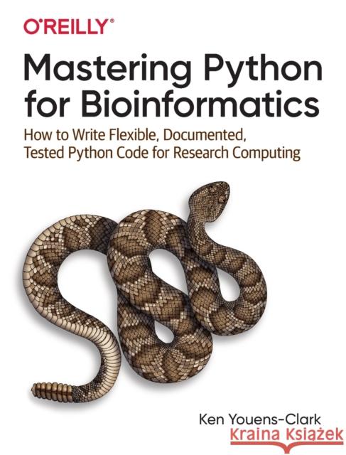 Mastering Python for Bioinformatics: How to Write Flexible, Documented, Tested Python Code for Research Computing Youens-Clark, Ken 9781098100889 O'Reilly Media