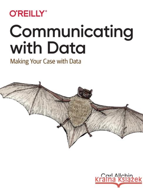 Communicating with Data: Making Your Case with Data Carl Allchin 9781098101855