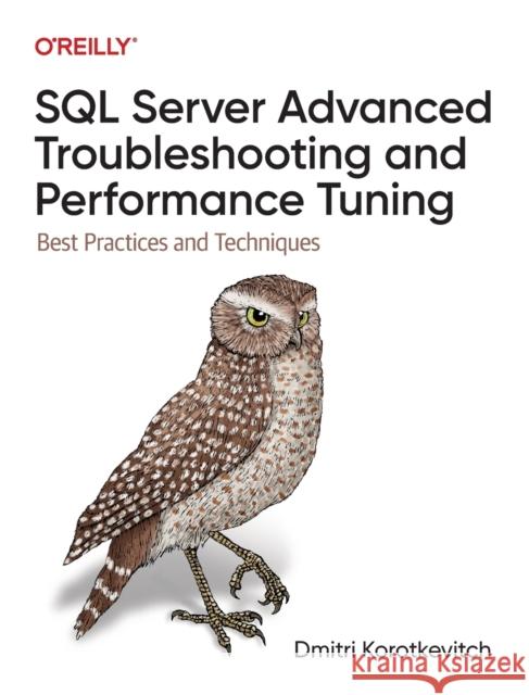 SQL Server Advanced Troubleshooting and Performance Tuning: Best Practices and Techniques Korotkevitch, Dmitri 9781098101923 O'Reilly Media, Inc, USA