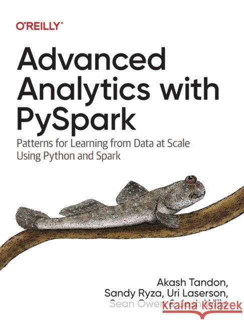 Advanced Analytics with PySpark: Patterns for Learning from Data at Scale Using Python and Spark Josh Wills 9781098103651 O'Reilly Media, Inc, USA