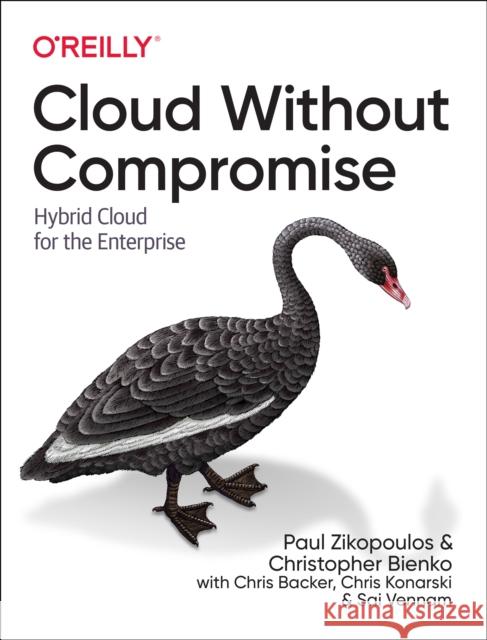 Cloud Without Compromise: Hybrid Cloud for the Enterprise Paul Zikopoulos Christopher D. Bienko Chris Backer 9781098103736 O'Reilly Media
