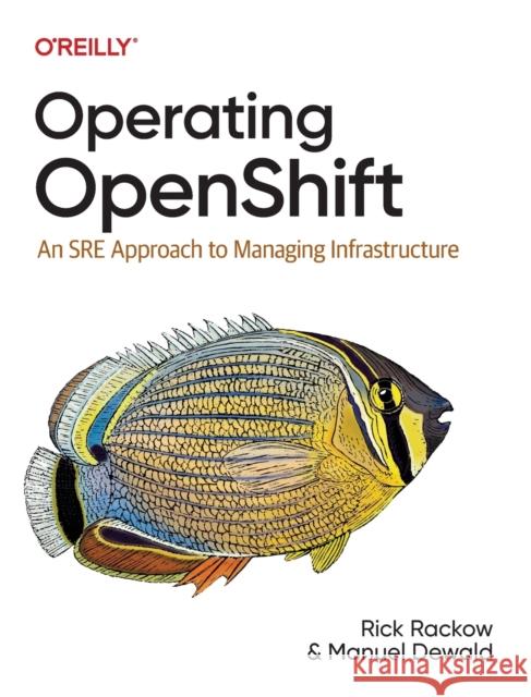 Operating Openshift: An Sre Approach to Managing Infrastructure Rackow, Rick 9781098106393 O'Reilly Media