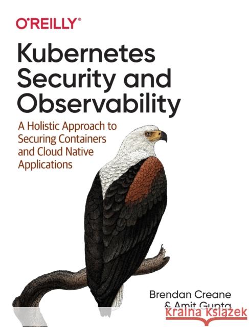 Kubernetes Security and Observability: A Holistic Approach to Securing Containers and Cloud Native Applications Creane, Brendan 9781098107109 O'Reilly Media