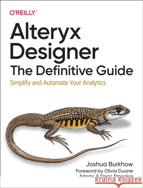 Alteryx Designer: The Definitive Guide: Simplify and Automate Your Analytics Joshua Burkhow 9781098107529 O'Reilly Media