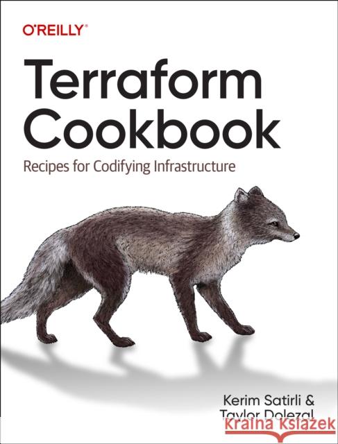 Terraform Cookbook: Recipes for Codifying Infrastructure Kerim Satirli Taylor Dolezal 9781098108465 O'Reilly Media