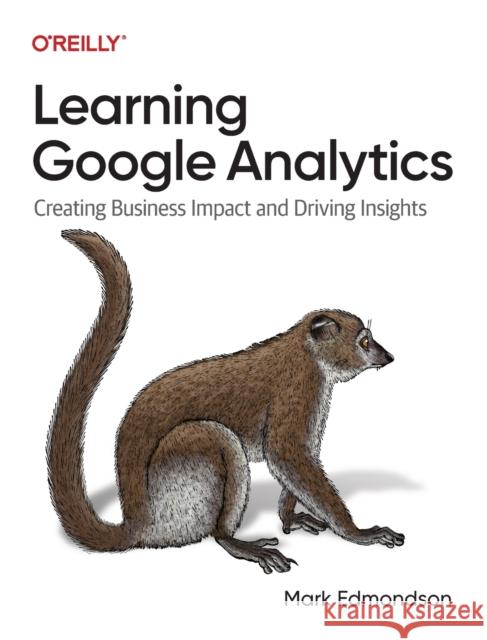 Learning Google Analytics: Creating Business Impact and Driving Insights Edmondson, Mark 9781098113087