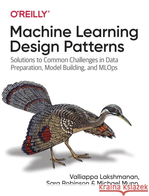 Machine Learning Design Patterns: Solutions to Common Challenges in Data Preparation, Model Building, and MLOps Valliappa Lakshmanan 9781098115784