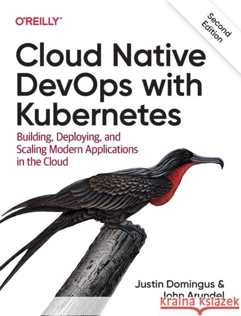 Cloud Native Devops with Kubernetes: Building, Deploying, and Scaling Modern Applications in the Cloud Justin Domingus John Arundel 9781098116828 O'Reilly Media