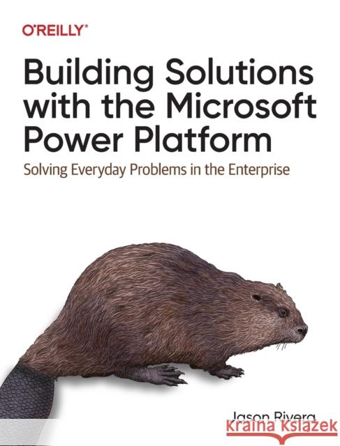 Building Solutions with the Microsoft Power Platform: Solving Everyday Problems in the Enterprise Rivera, Jason 9781098117542 O'Reilly Media