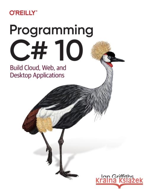 Programming C# 10: Build Cloud, Web, and Desktop Applications Griffiths, Ian 9781098117818 O'Reilly Media