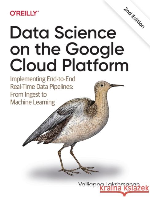Data Science on the Google Cloud Platform: Implementing End-To-End Real-Time Data Pipelines: From Ingest to Machine Learning Lakshmanan, Valliappa 9781098118952 O'Reilly Media